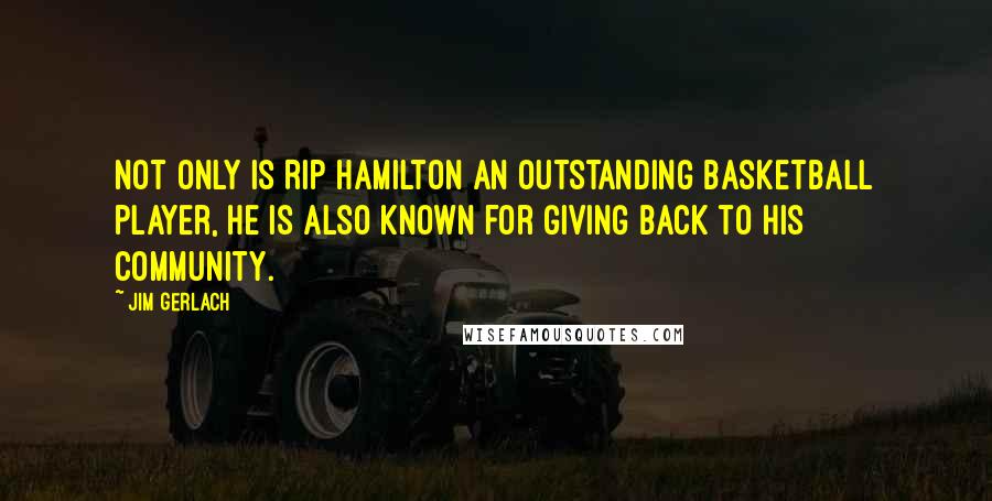 Jim Gerlach Quotes: Not only is Rip Hamilton an outstanding basketball player, he is also known for giving back to his community.