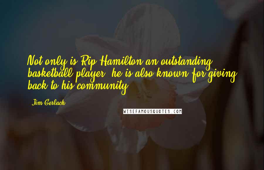 Jim Gerlach Quotes: Not only is Rip Hamilton an outstanding basketball player, he is also known for giving back to his community.