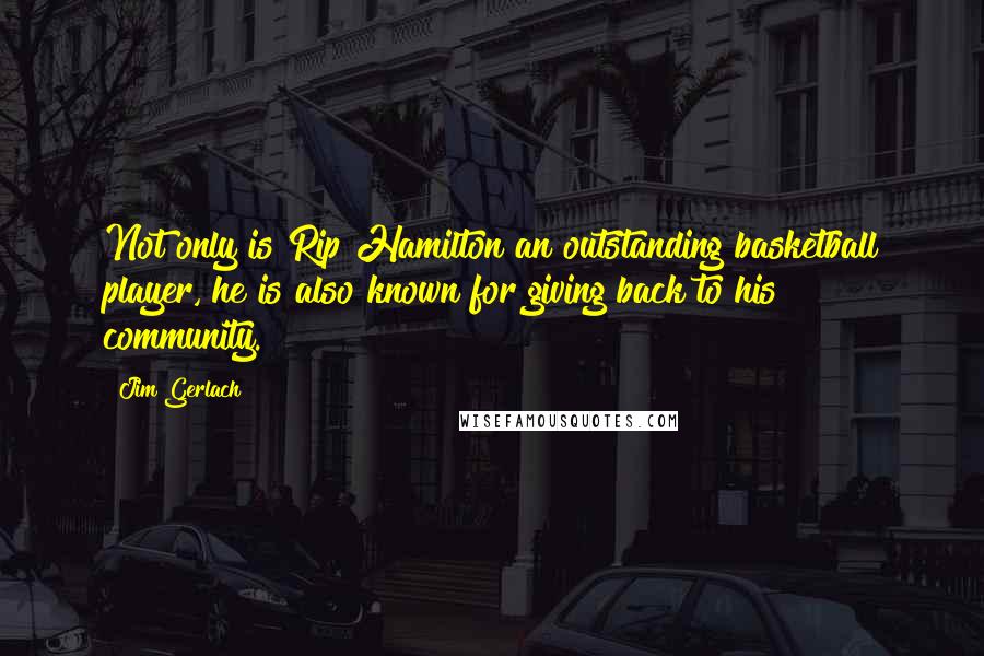 Jim Gerlach Quotes: Not only is Rip Hamilton an outstanding basketball player, he is also known for giving back to his community.