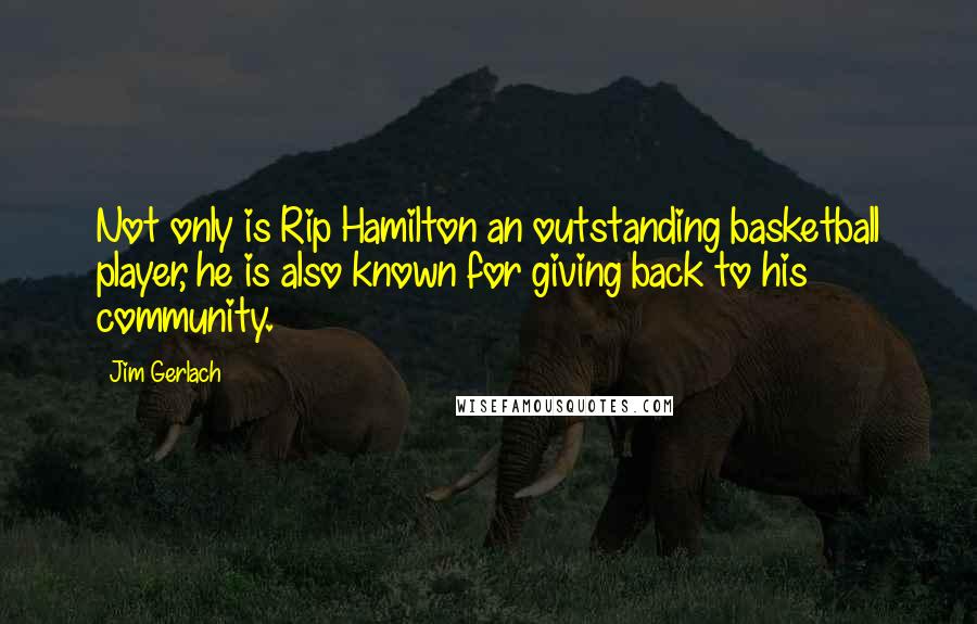 Jim Gerlach Quotes: Not only is Rip Hamilton an outstanding basketball player, he is also known for giving back to his community.