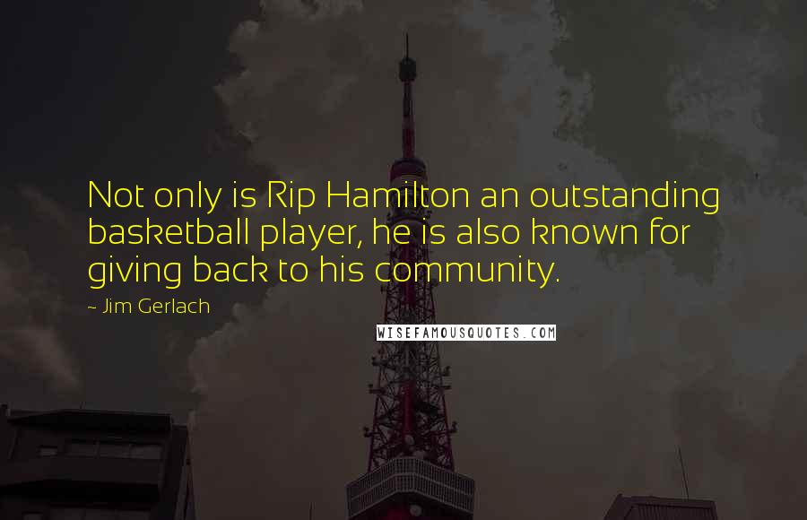 Jim Gerlach Quotes: Not only is Rip Hamilton an outstanding basketball player, he is also known for giving back to his community.