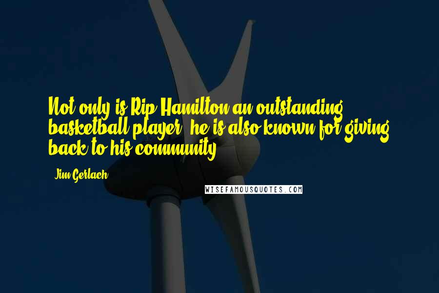 Jim Gerlach Quotes: Not only is Rip Hamilton an outstanding basketball player, he is also known for giving back to his community.