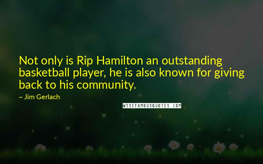 Jim Gerlach Quotes: Not only is Rip Hamilton an outstanding basketball player, he is also known for giving back to his community.