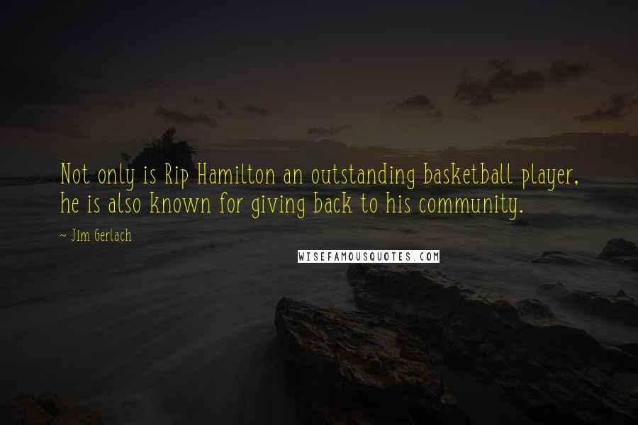 Jim Gerlach Quotes: Not only is Rip Hamilton an outstanding basketball player, he is also known for giving back to his community.