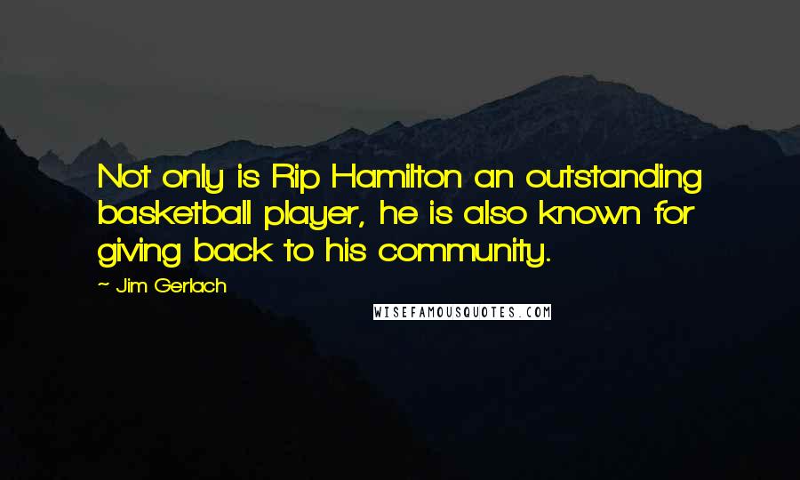 Jim Gerlach Quotes: Not only is Rip Hamilton an outstanding basketball player, he is also known for giving back to his community.