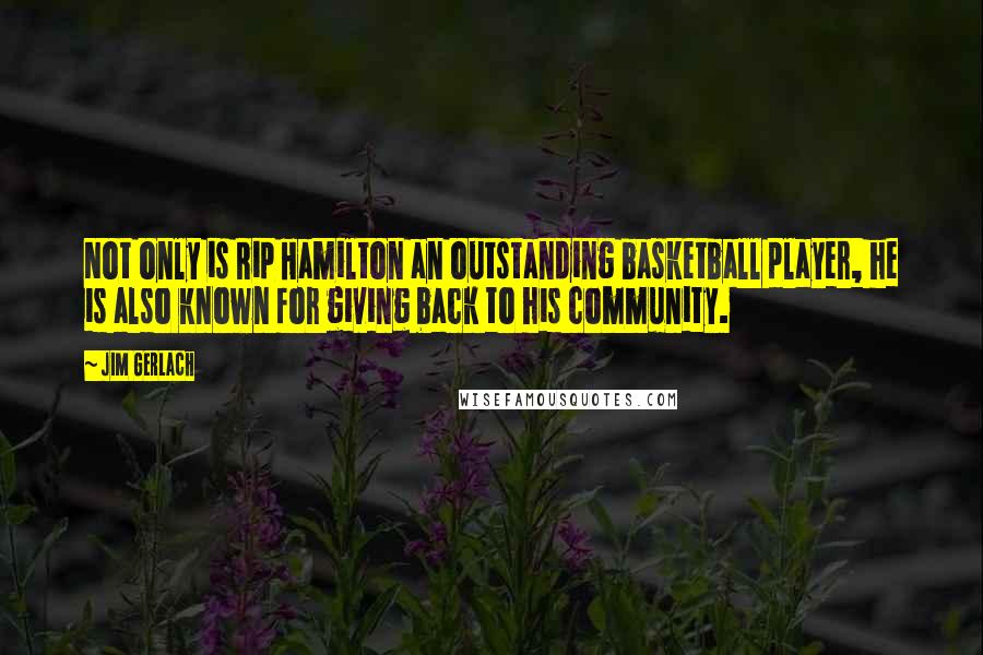 Jim Gerlach Quotes: Not only is Rip Hamilton an outstanding basketball player, he is also known for giving back to his community.