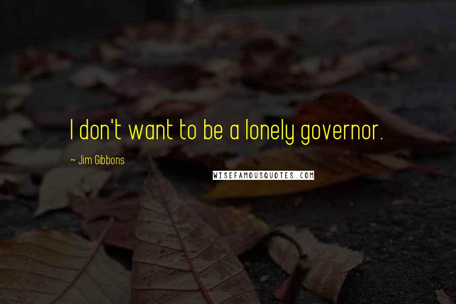 Jim Gibbons Quotes: I don't want to be a lonely governor.