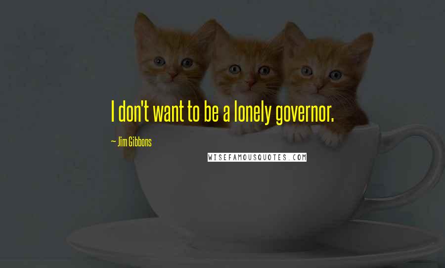 Jim Gibbons Quotes: I don't want to be a lonely governor.