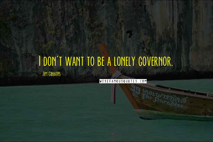 Jim Gibbons Quotes: I don't want to be a lonely governor.