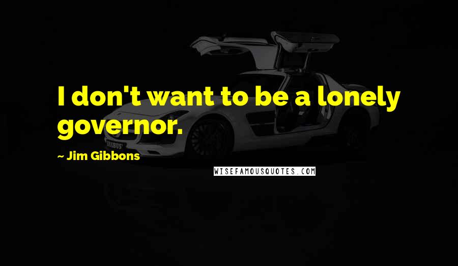 Jim Gibbons Quotes: I don't want to be a lonely governor.