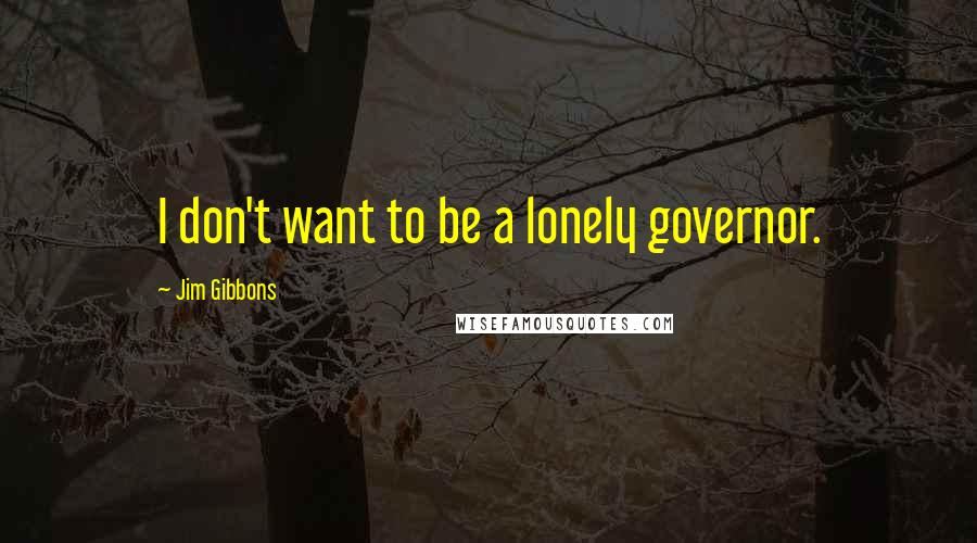 Jim Gibbons Quotes: I don't want to be a lonely governor.