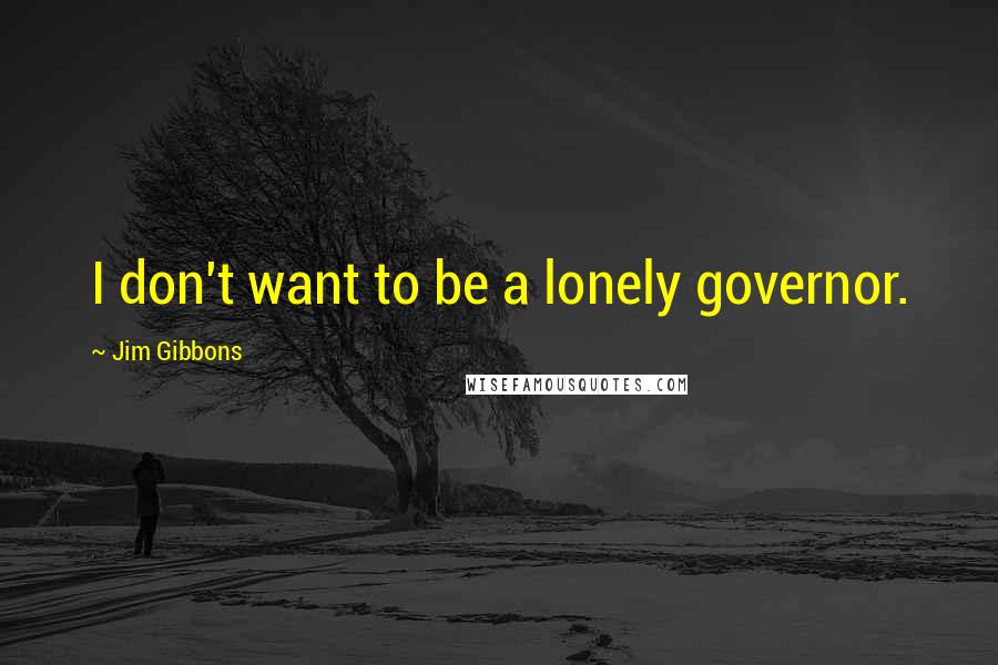 Jim Gibbons Quotes: I don't want to be a lonely governor.