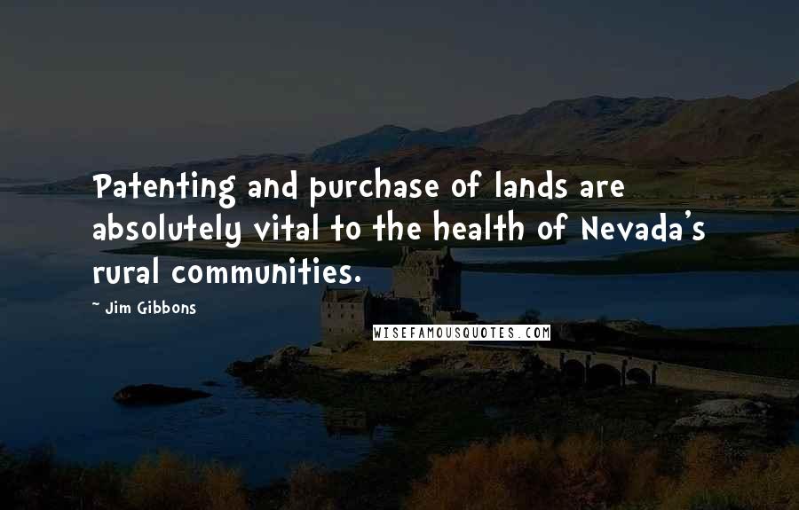 Jim Gibbons Quotes: Patenting and purchase of lands are absolutely vital to the health of Nevada's rural communities.