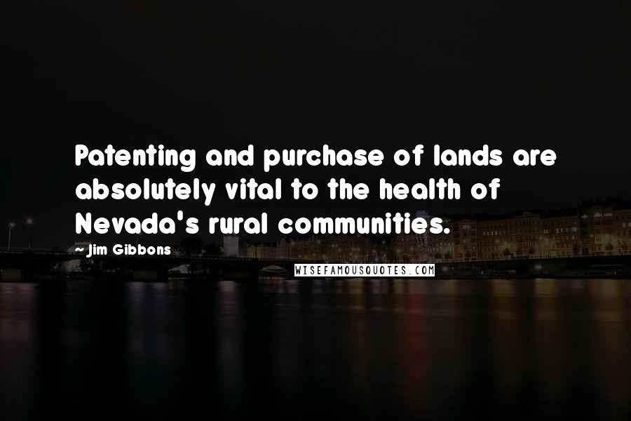 Jim Gibbons Quotes: Patenting and purchase of lands are absolutely vital to the health of Nevada's rural communities.