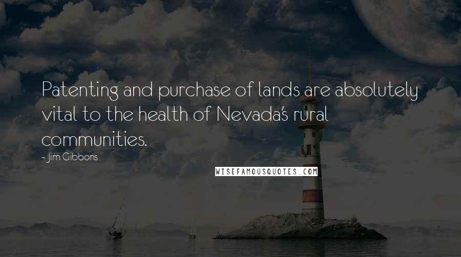 Jim Gibbons Quotes: Patenting and purchase of lands are absolutely vital to the health of Nevada's rural communities.