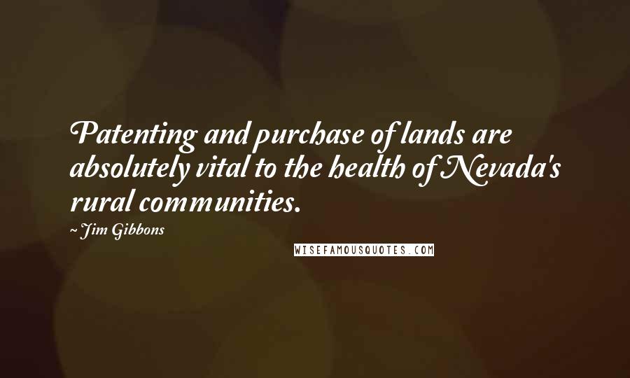 Jim Gibbons Quotes: Patenting and purchase of lands are absolutely vital to the health of Nevada's rural communities.