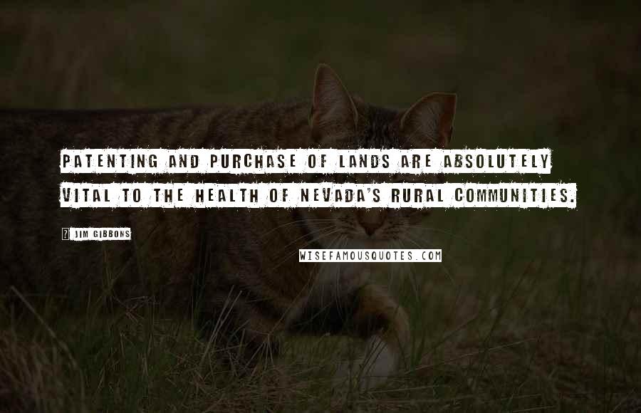 Jim Gibbons Quotes: Patenting and purchase of lands are absolutely vital to the health of Nevada's rural communities.