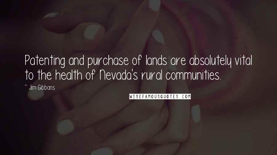 Jim Gibbons Quotes: Patenting and purchase of lands are absolutely vital to the health of Nevada's rural communities.