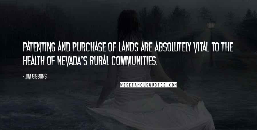 Jim Gibbons Quotes: Patenting and purchase of lands are absolutely vital to the health of Nevada's rural communities.