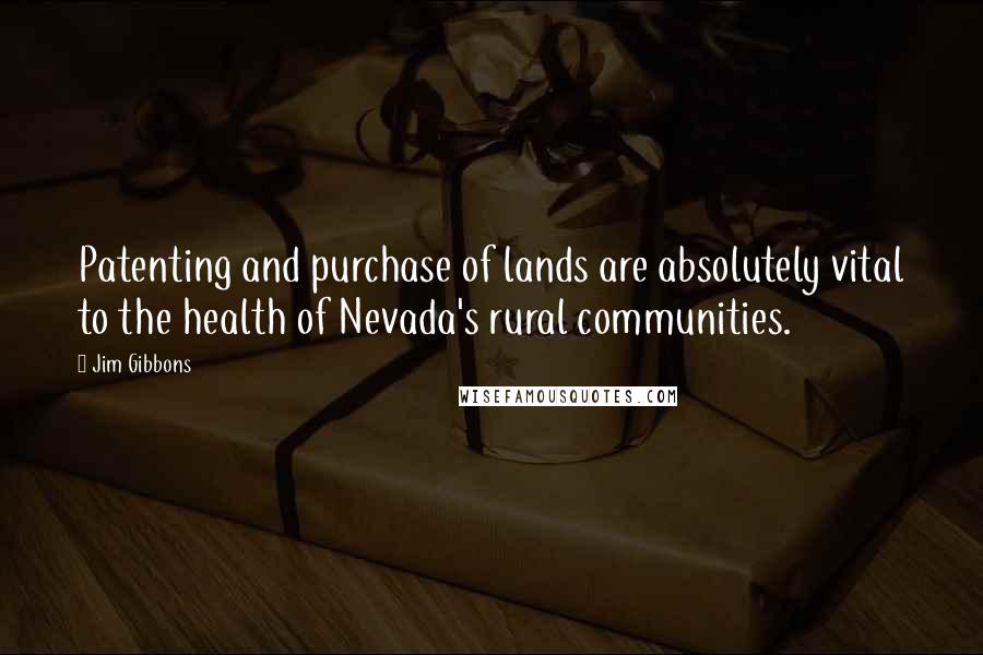 Jim Gibbons Quotes: Patenting and purchase of lands are absolutely vital to the health of Nevada's rural communities.