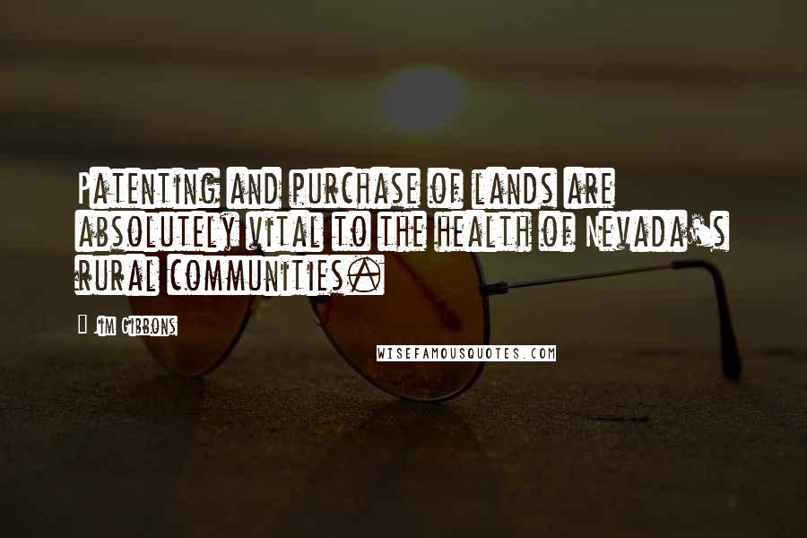 Jim Gibbons Quotes: Patenting and purchase of lands are absolutely vital to the health of Nevada's rural communities.