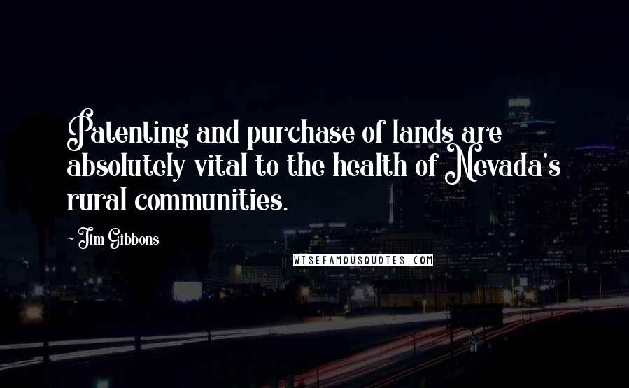 Jim Gibbons Quotes: Patenting and purchase of lands are absolutely vital to the health of Nevada's rural communities.