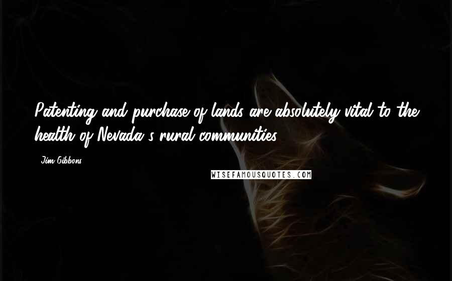 Jim Gibbons Quotes: Patenting and purchase of lands are absolutely vital to the health of Nevada's rural communities.