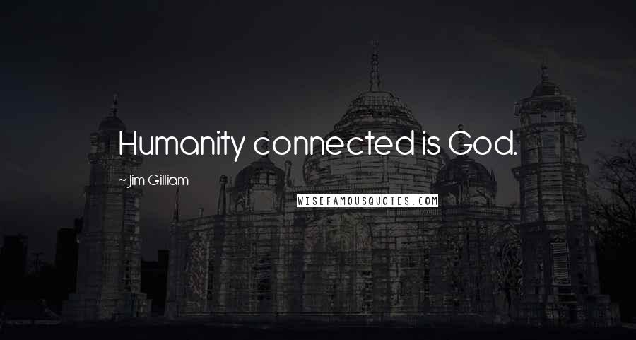 Jim Gilliam Quotes: Humanity connected is God.