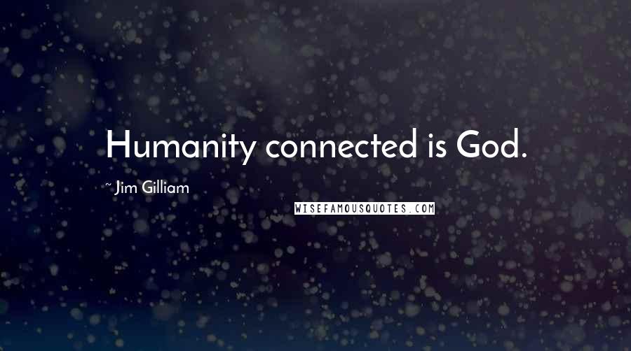 Jim Gilliam Quotes: Humanity connected is God.