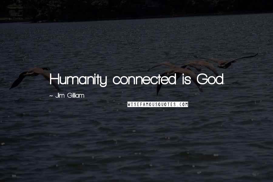 Jim Gilliam Quotes: Humanity connected is God.
