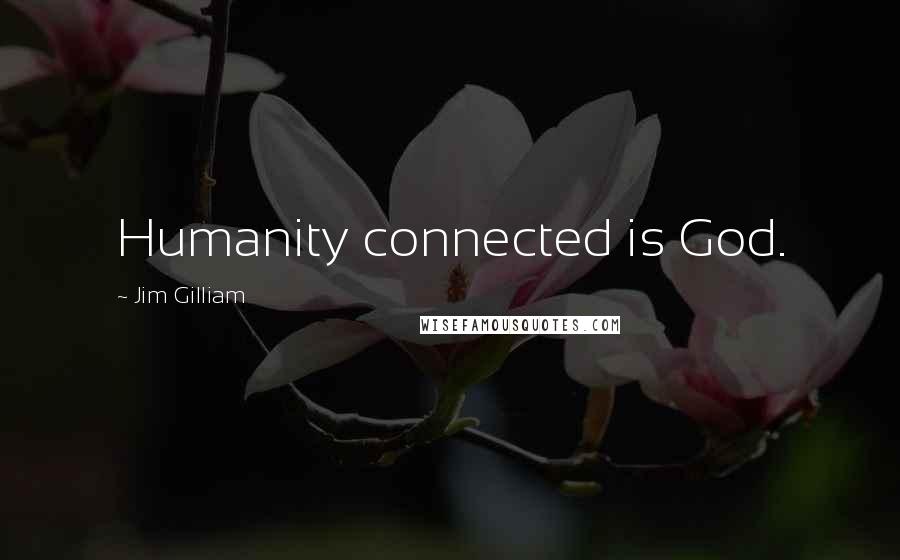 Jim Gilliam Quotes: Humanity connected is God.