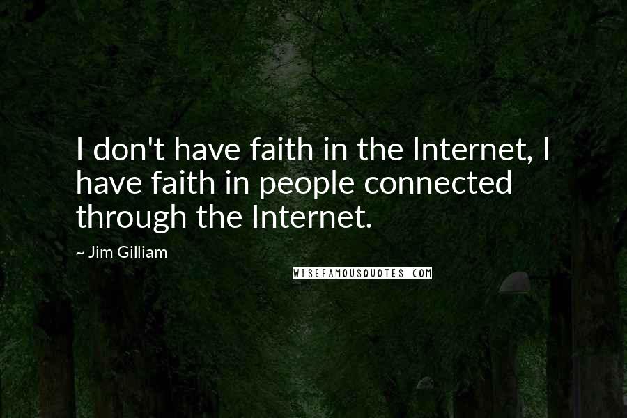 Jim Gilliam Quotes: I don't have faith in the Internet, I have faith in people connected through the Internet.