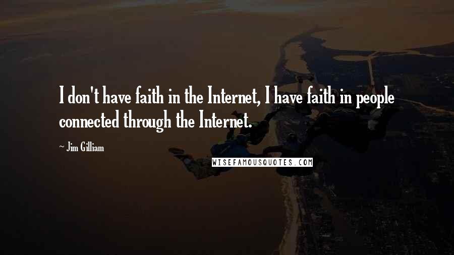 Jim Gilliam Quotes: I don't have faith in the Internet, I have faith in people connected through the Internet.