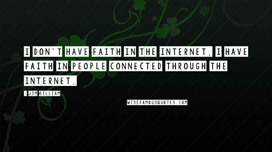 Jim Gilliam Quotes: I don't have faith in the Internet, I have faith in people connected through the Internet.