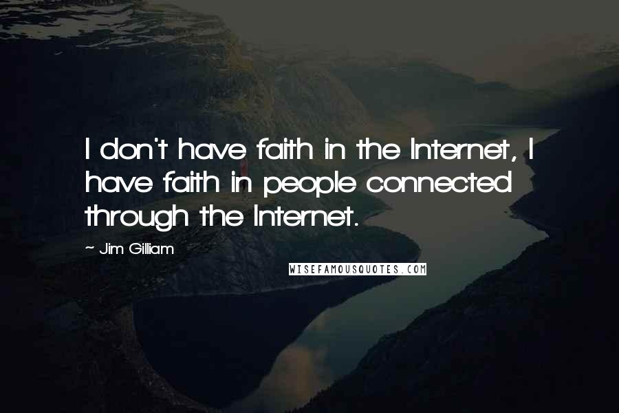 Jim Gilliam Quotes: I don't have faith in the Internet, I have faith in people connected through the Internet.