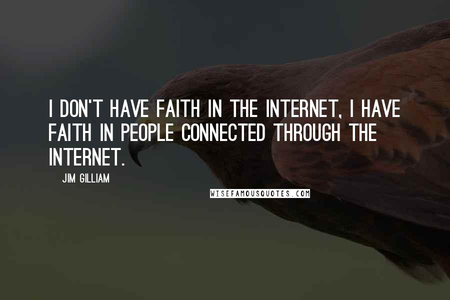 Jim Gilliam Quotes: I don't have faith in the Internet, I have faith in people connected through the Internet.