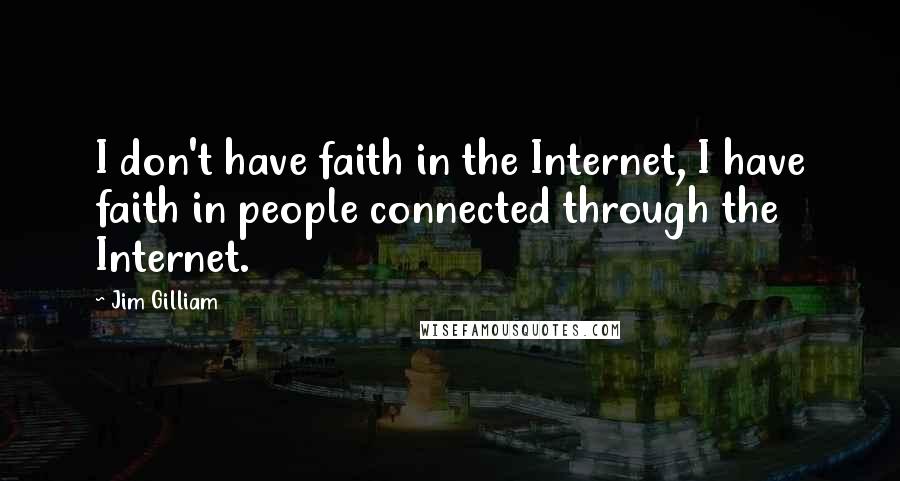 Jim Gilliam Quotes: I don't have faith in the Internet, I have faith in people connected through the Internet.