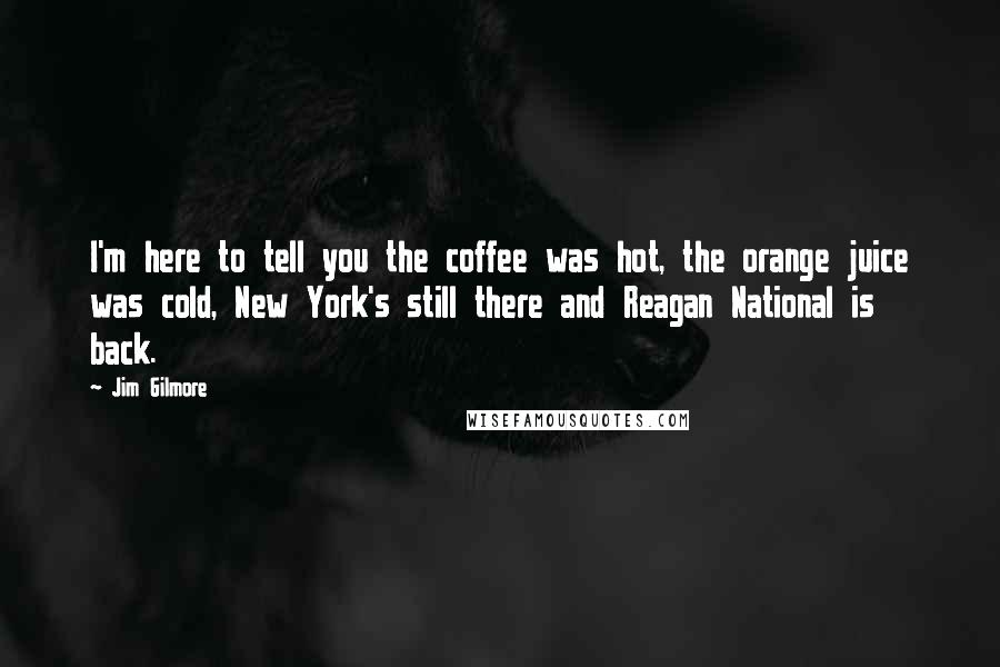 Jim Gilmore Quotes: I'm here to tell you the coffee was hot, the orange juice was cold, New York's still there and Reagan National is back.