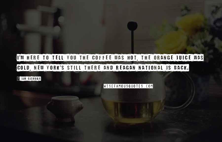 Jim Gilmore Quotes: I'm here to tell you the coffee was hot, the orange juice was cold, New York's still there and Reagan National is back.