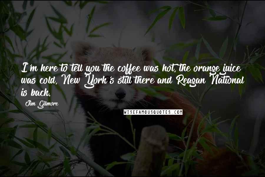 Jim Gilmore Quotes: I'm here to tell you the coffee was hot, the orange juice was cold, New York's still there and Reagan National is back.
