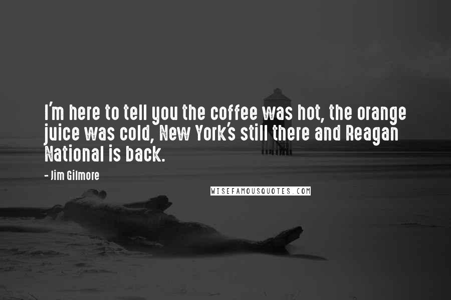 Jim Gilmore Quotes: I'm here to tell you the coffee was hot, the orange juice was cold, New York's still there and Reagan National is back.