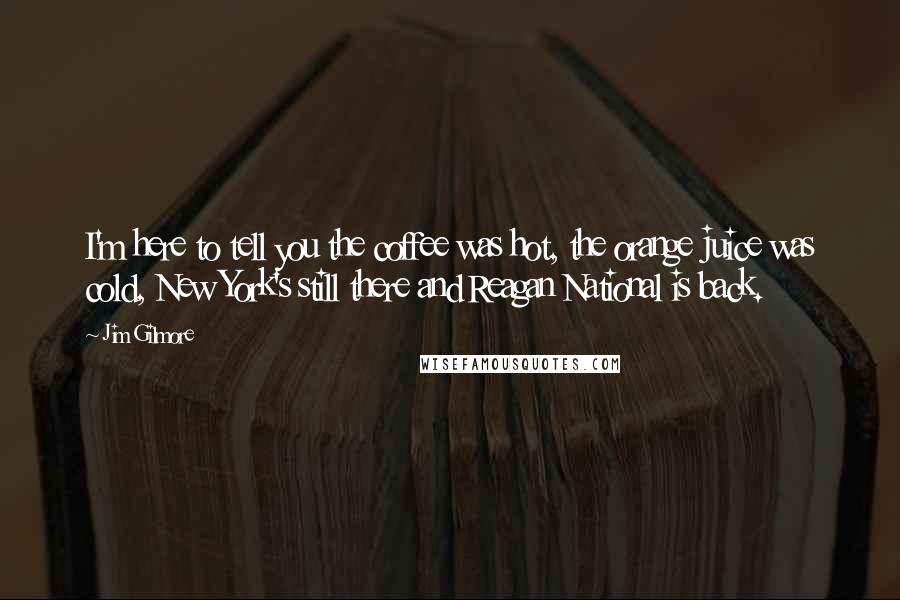 Jim Gilmore Quotes: I'm here to tell you the coffee was hot, the orange juice was cold, New York's still there and Reagan National is back.