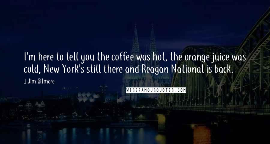 Jim Gilmore Quotes: I'm here to tell you the coffee was hot, the orange juice was cold, New York's still there and Reagan National is back.