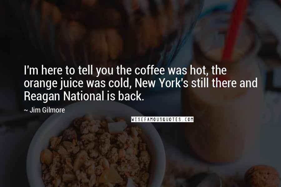 Jim Gilmore Quotes: I'm here to tell you the coffee was hot, the orange juice was cold, New York's still there and Reagan National is back.