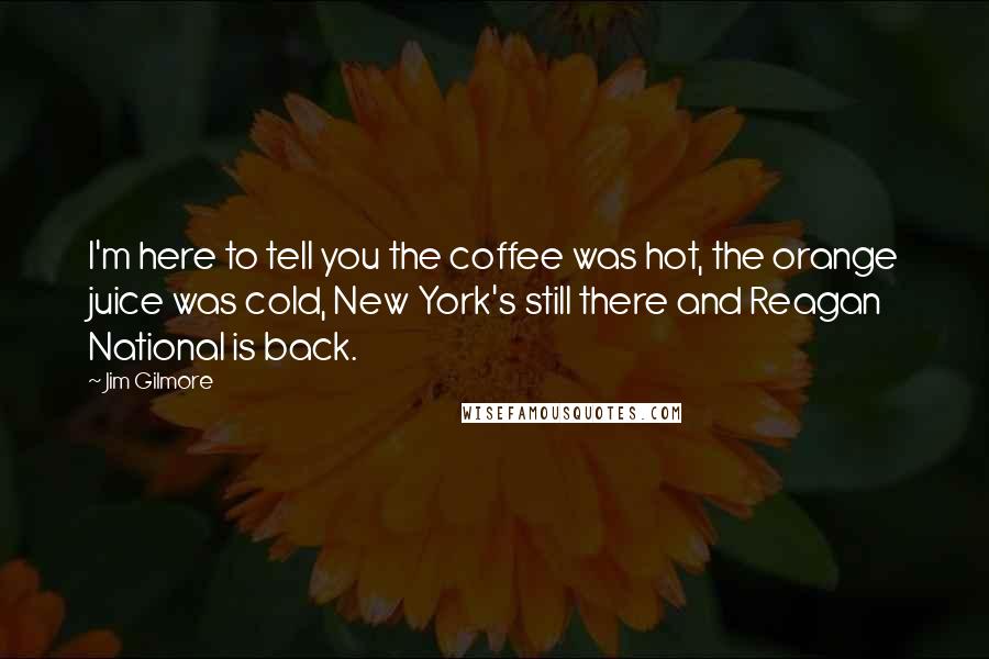 Jim Gilmore Quotes: I'm here to tell you the coffee was hot, the orange juice was cold, New York's still there and Reagan National is back.