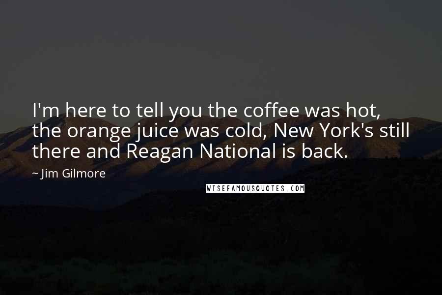 Jim Gilmore Quotes: I'm here to tell you the coffee was hot, the orange juice was cold, New York's still there and Reagan National is back.