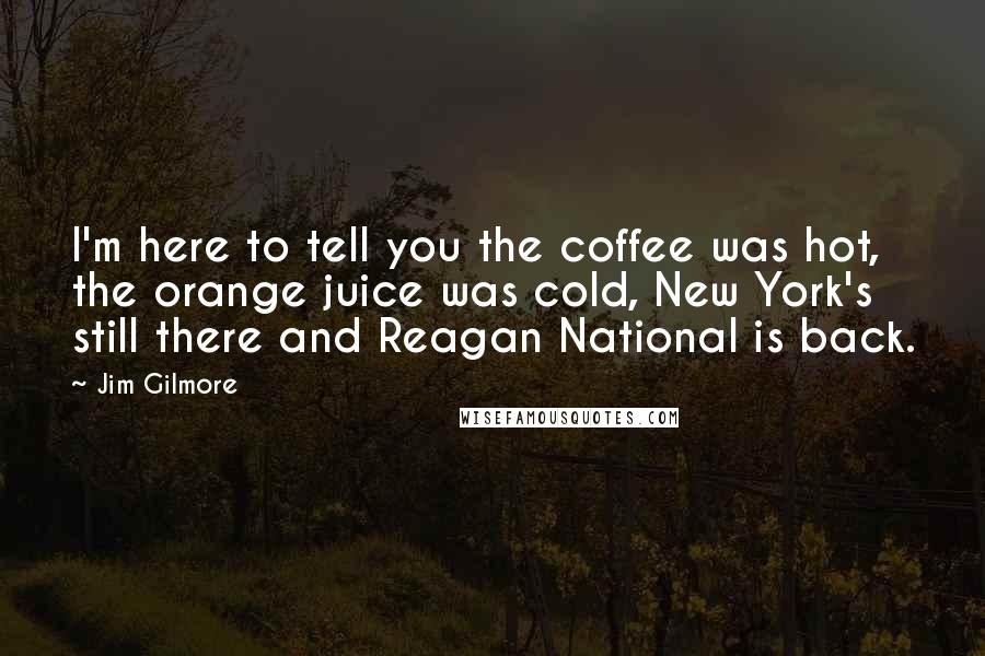 Jim Gilmore Quotes: I'm here to tell you the coffee was hot, the orange juice was cold, New York's still there and Reagan National is back.