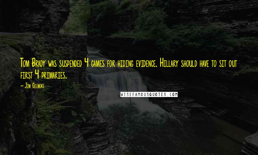 Jim Gilmore Quotes: Tom Brady was suspended 4 games for hiding evidence. Hillary should have to sit out first 4 primaries.