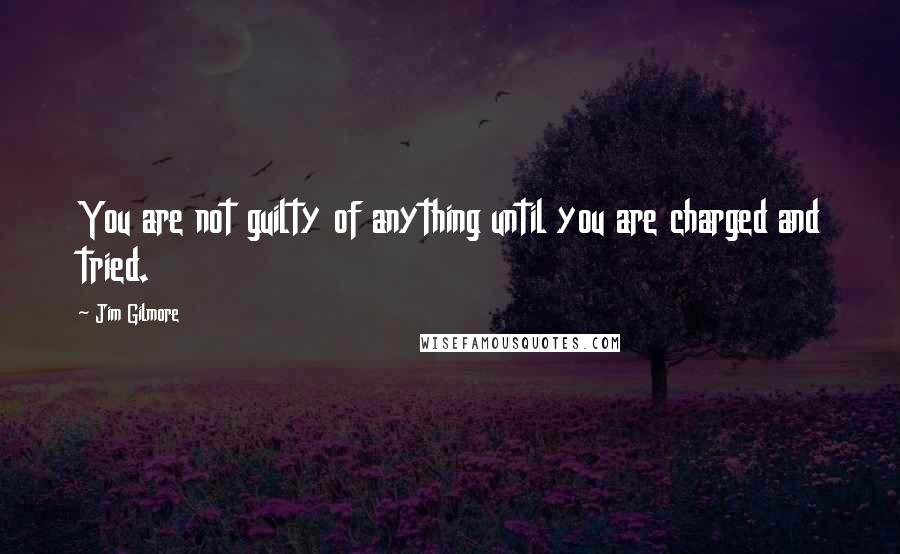 Jim Gilmore Quotes: You are not guilty of anything until you are charged and tried.