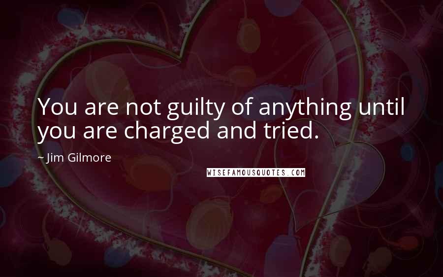 Jim Gilmore Quotes: You are not guilty of anything until you are charged and tried.